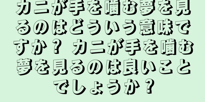 カニが手を噛む夢を見るのはどういう意味ですか？ カニが手を噛む夢を見るのは良いことでしょうか？