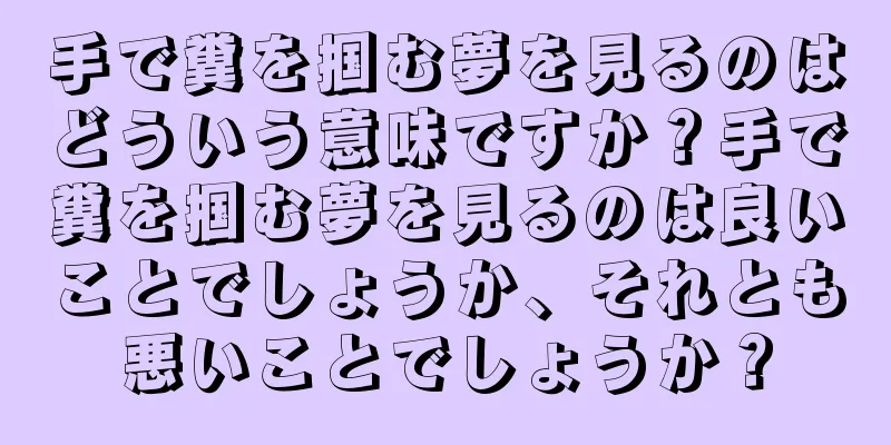 手で糞を掴む夢を見るのはどういう意味ですか？手で糞を掴む夢を見るのは良いことでしょうか、それとも悪いことでしょうか？