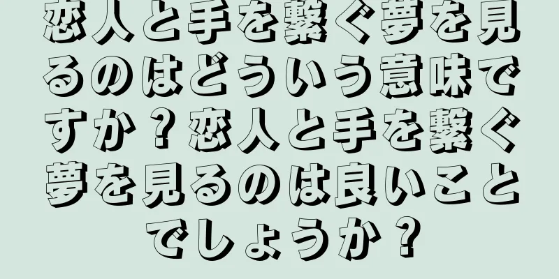 恋人と手を繋ぐ夢を見るのはどういう意味ですか？恋人と手を繋ぐ夢を見るのは良いことでしょうか？