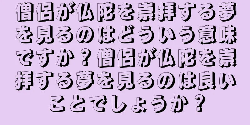 僧侶が仏陀を崇拝する夢を見るのはどういう意味ですか？僧侶が仏陀を崇拝する夢を見るのは良いことでしょうか？
