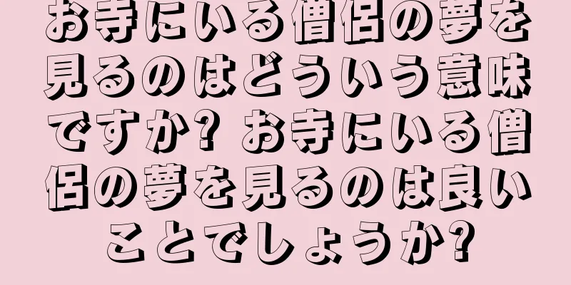 お寺にいる僧侶の夢を見るのはどういう意味ですか? お寺にいる僧侶の夢を見るのは良いことでしょうか?