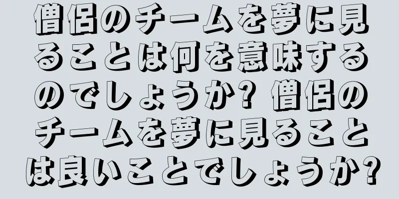 僧侶のチームを夢に見ることは何を意味するのでしょうか? 僧侶のチームを夢に見ることは良いことでしょうか?