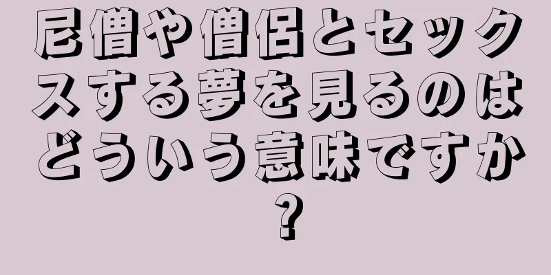 尼僧や僧侶とセックスする夢を見るのはどういう意味ですか？