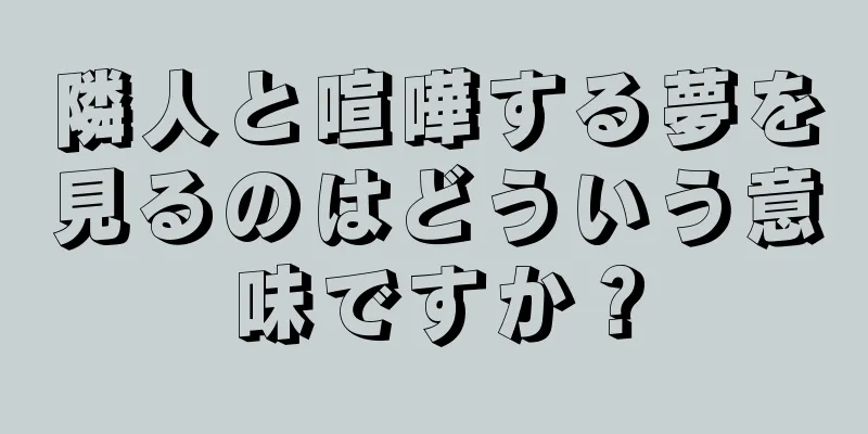 隣人と喧嘩する夢を見るのはどういう意味ですか？