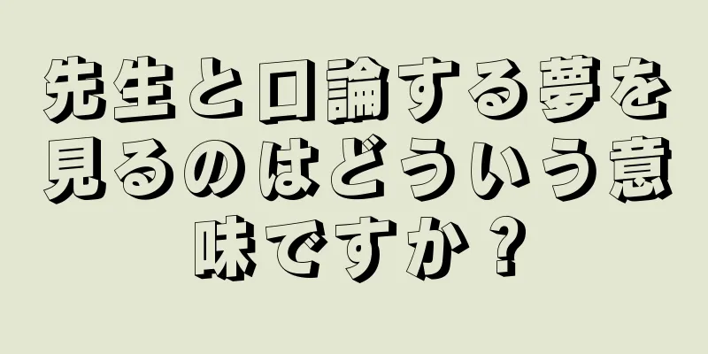 先生と口論する夢を見るのはどういう意味ですか？