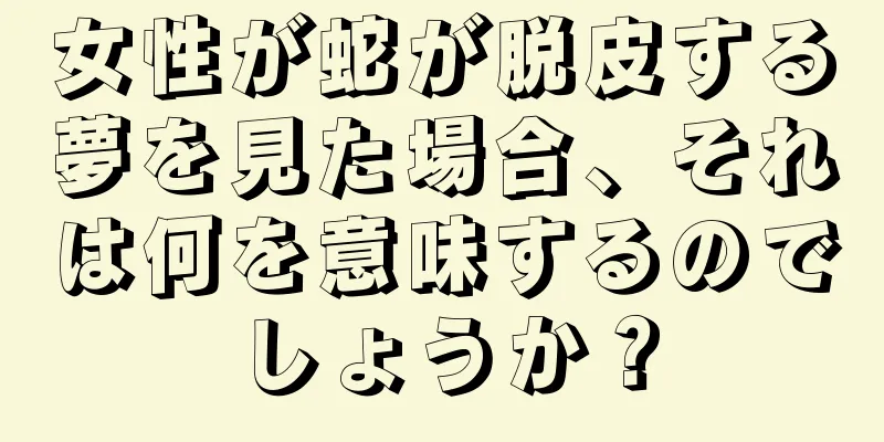 女性が蛇が脱皮する夢を見た場合、それは何を意味するのでしょうか？