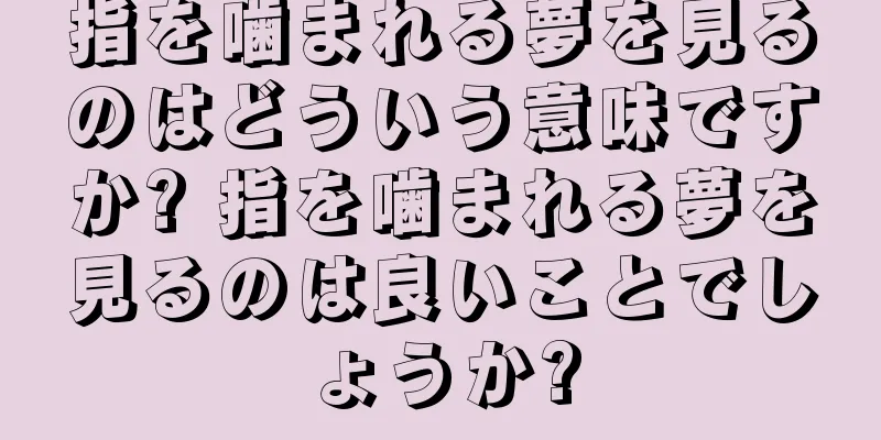 指を噛まれる夢を見るのはどういう意味ですか? 指を噛まれる夢を見るのは良いことでしょうか?