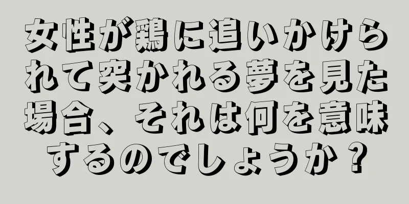女性が鶏に追いかけられて突かれる夢を見た場合、それは何を意味するのでしょうか？