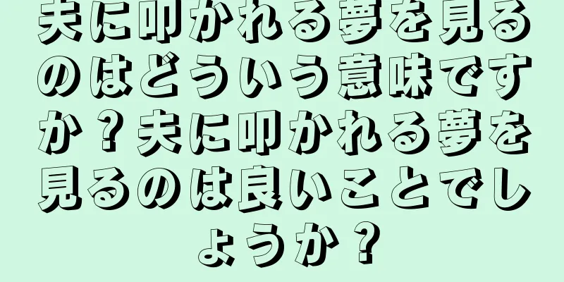 夫に叩かれる夢を見るのはどういう意味ですか？夫に叩かれる夢を見るのは良いことでしょうか？