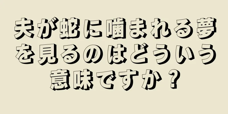 夫が蛇に噛まれる夢を見るのはどういう意味ですか？