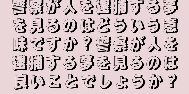 警察が人を逮捕する夢を見るのはどういう意味ですか？警察が人を逮捕する夢を見るのは良いことでしょうか？