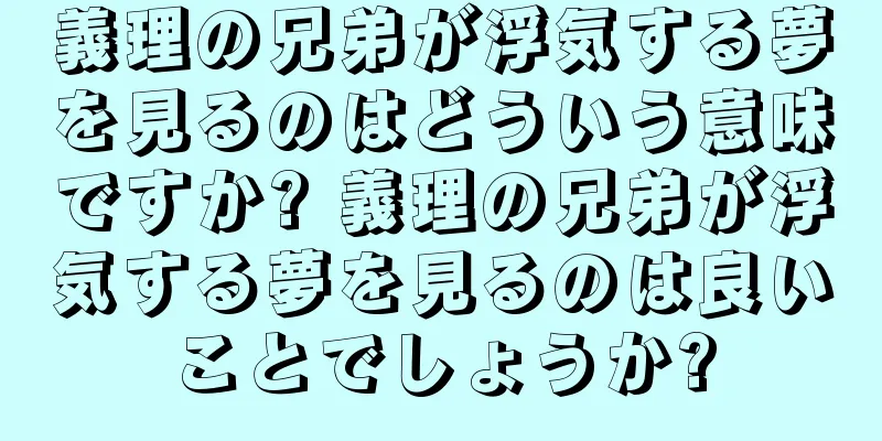 義理の兄弟が浮気する夢を見るのはどういう意味ですか? 義理の兄弟が浮気する夢を見るのは良いことでしょうか?