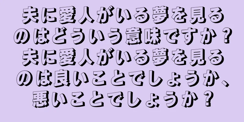 夫に愛人がいる夢を見るのはどういう意味ですか？夫に愛人がいる夢を見るのは良いことでしょうか、悪いことでしょうか？