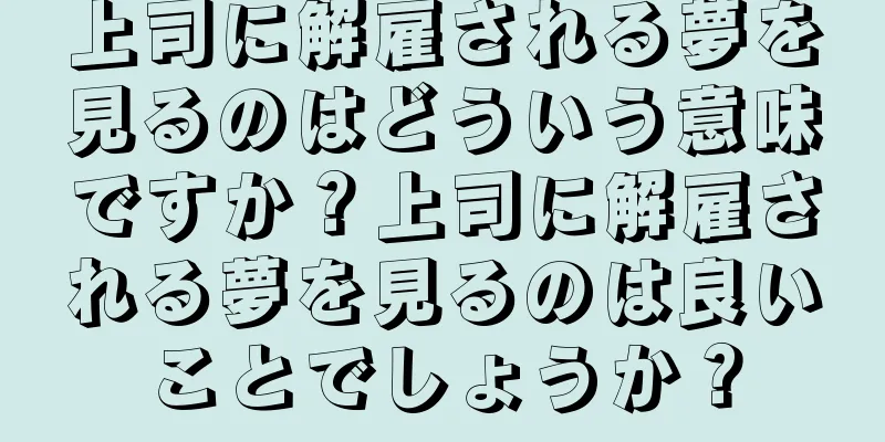 上司に解雇される夢を見るのはどういう意味ですか？上司に解雇される夢を見るのは良いことでしょうか？