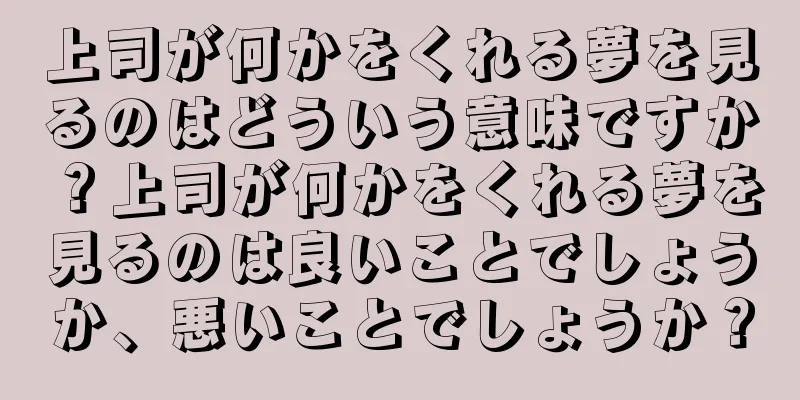 上司が何かをくれる夢を見るのはどういう意味ですか？上司が何かをくれる夢を見るのは良いことでしょうか、悪いことでしょうか？