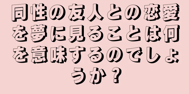 同性の友人との恋愛を夢に見ることは何を意味するのでしょうか？