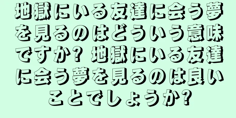 地獄にいる友達に会う夢を見るのはどういう意味ですか? 地獄にいる友達に会う夢を見るのは良いことでしょうか?