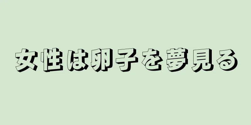 女性は卵子を夢見る