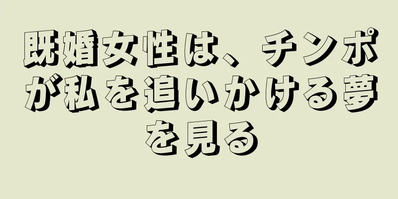 既婚女性は、チンポが私を追いかける夢を見る