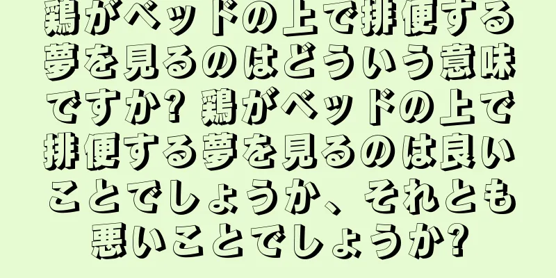 鶏がベッドの上で排便する夢を見るのはどういう意味ですか? 鶏がベッドの上で排便する夢を見るのは良いことでしょうか、それとも悪いことでしょうか?