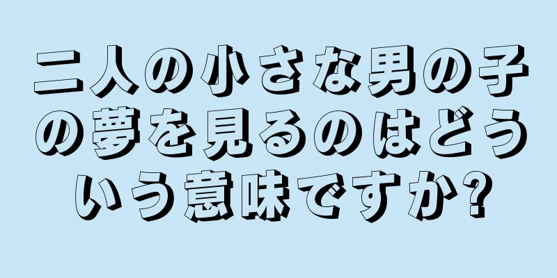 二人の小さな男の子の夢を見るのはどういう意味ですか?