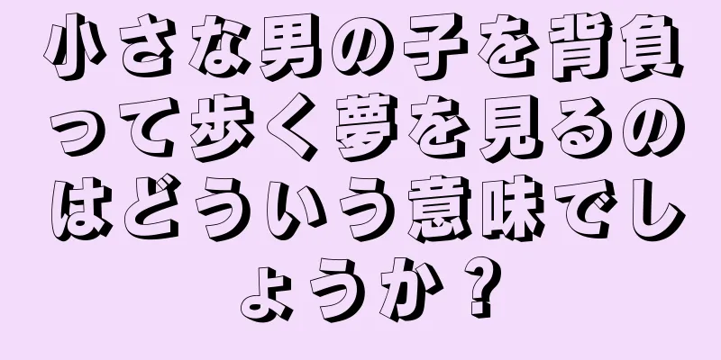 小さな男の子を背負って歩く夢を見るのはどういう意味でしょうか？