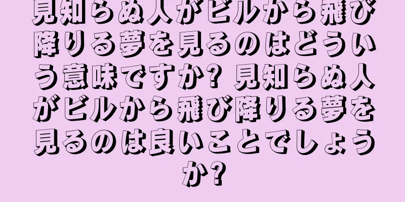 見知らぬ人がビルから飛び降りる夢を見るのはどういう意味ですか? 見知らぬ人がビルから飛び降りる夢を見るのは良いことでしょうか?