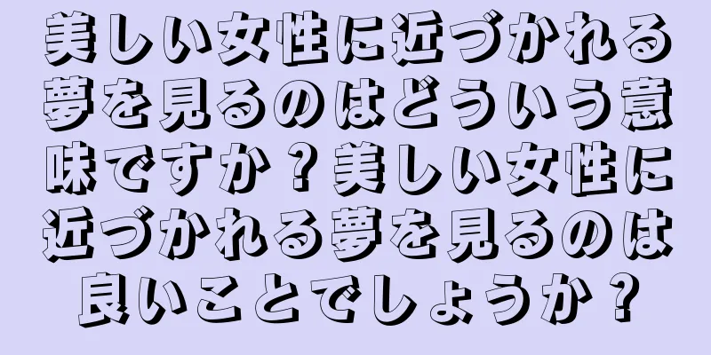 美しい女性に近づかれる夢を見るのはどういう意味ですか？美しい女性に近づかれる夢を見るのは良いことでしょうか？