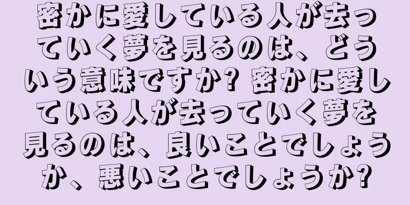 密かに愛している人が去っていく夢を見るのは、どういう意味ですか? 密かに愛している人が去っていく夢を見るのは、良いことでしょうか、悪いことでしょうか?