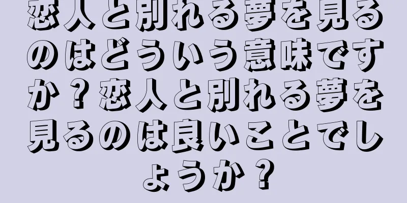 恋人と別れる夢を見るのはどういう意味ですか？恋人と別れる夢を見るのは良いことでしょうか？