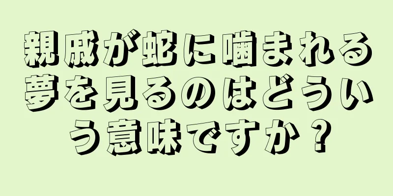 親戚が蛇に噛まれる夢を見るのはどういう意味ですか？