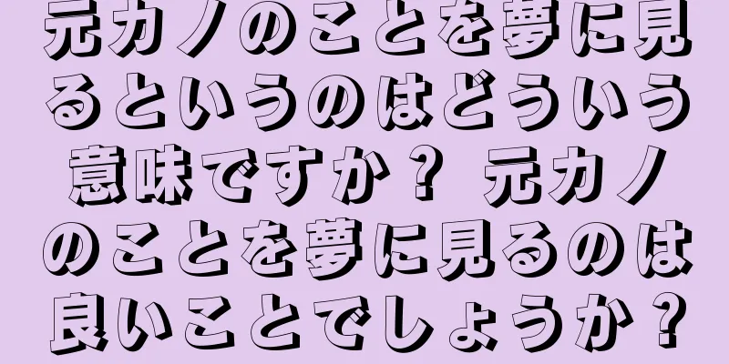 元カノのことを夢に見るというのはどういう意味ですか？ 元カノのことを夢に見るのは良いことでしょうか？