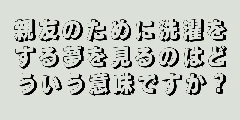 親友のために洗濯をする夢を見るのはどういう意味ですか？