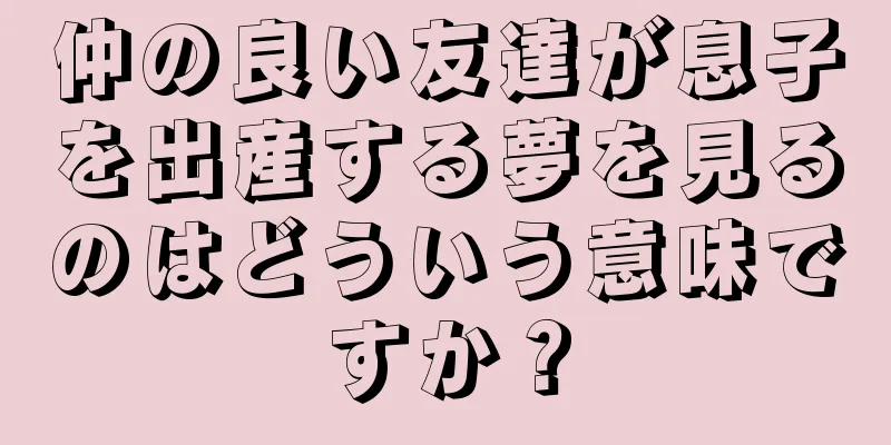 仲の良い友達が息子を出産する夢を見るのはどういう意味ですか？