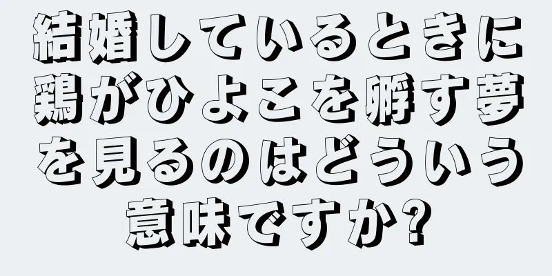 結婚しているときに鶏がひよこを孵す夢を見るのはどういう意味ですか?
