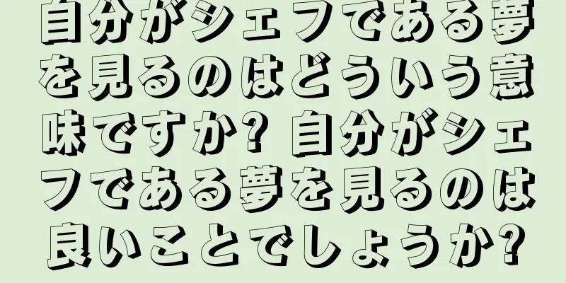 自分がシェフである夢を見るのはどういう意味ですか? 自分がシェフである夢を見るのは良いことでしょうか?