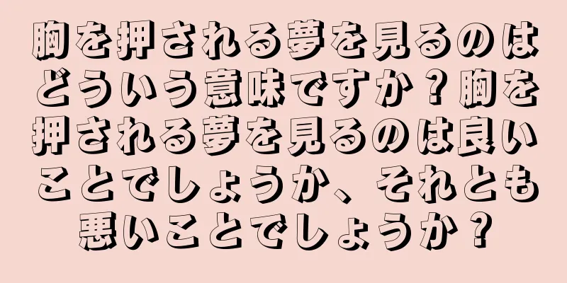 胸を押される夢を見るのはどういう意味ですか？胸を押される夢を見るのは良いことでしょうか、それとも悪いことでしょうか？