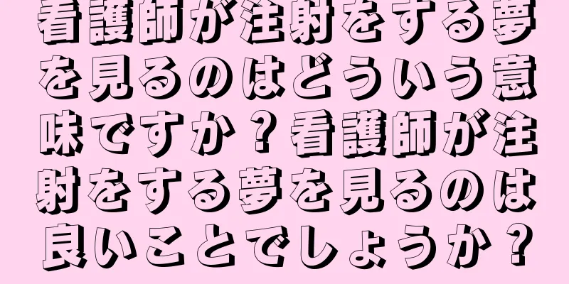 看護師が注射をする夢を見るのはどういう意味ですか？看護師が注射をする夢を見るのは良いことでしょうか？