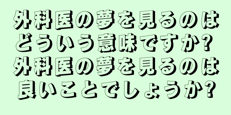 外科医の夢を見るのはどういう意味ですか? 外科医の夢を見るのは良いことでしょうか?