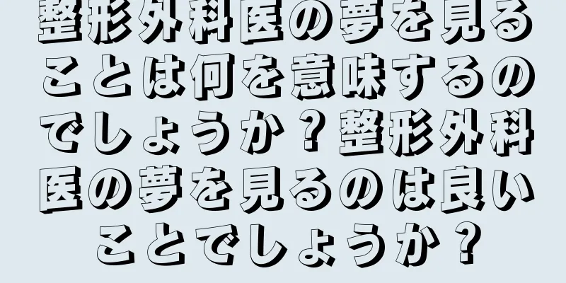 整形外科医の夢を見ることは何を意味するのでしょうか？整形外科医の夢を見るのは良いことでしょうか？