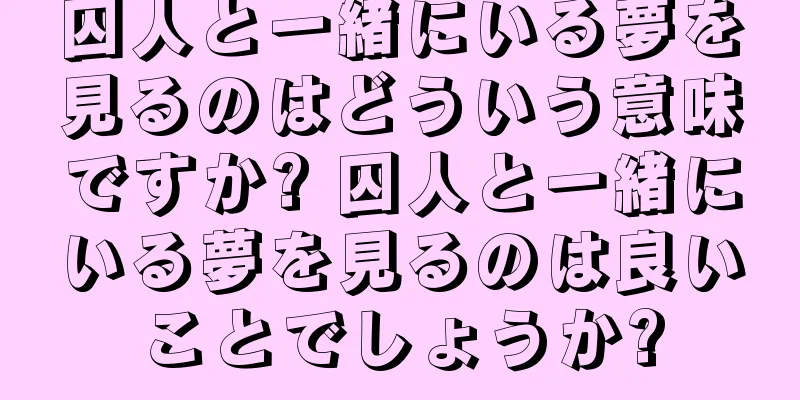 囚人と一緒にいる夢を見るのはどういう意味ですか? 囚人と一緒にいる夢を見るのは良いことでしょうか?
