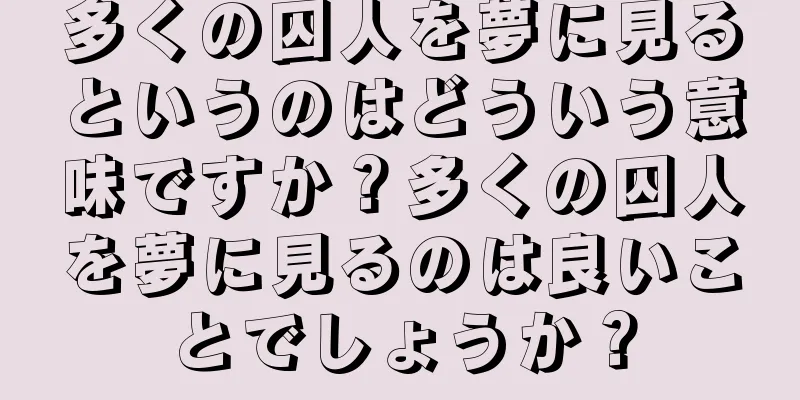 多くの囚人を夢に見るというのはどういう意味ですか？多くの囚人を夢に見るのは良いことでしょうか？