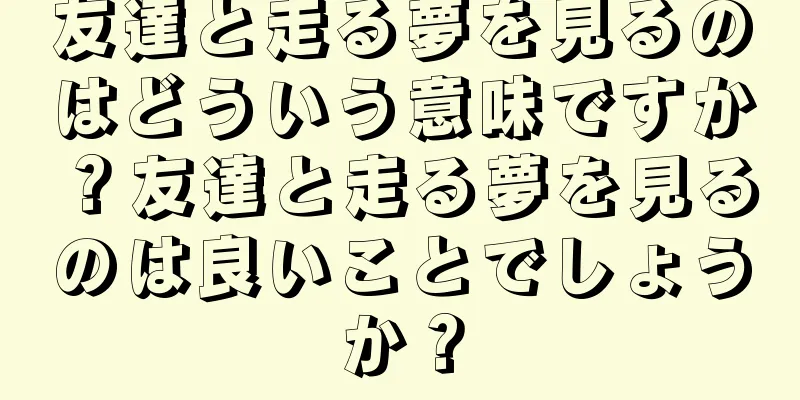友達と走る夢を見るのはどういう意味ですか？友達と走る夢を見るのは良いことでしょうか？