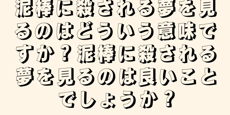 泥棒に殺される夢を見るのはどういう意味ですか？泥棒に殺される夢を見るのは良いことでしょうか？