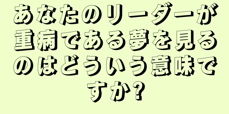 あなたのリーダーが重病である夢を見るのはどういう意味ですか?