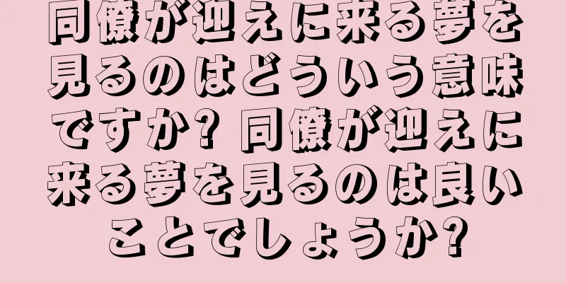 同僚が迎えに来る夢を見るのはどういう意味ですか? 同僚が迎えに来る夢を見るのは良いことでしょうか?