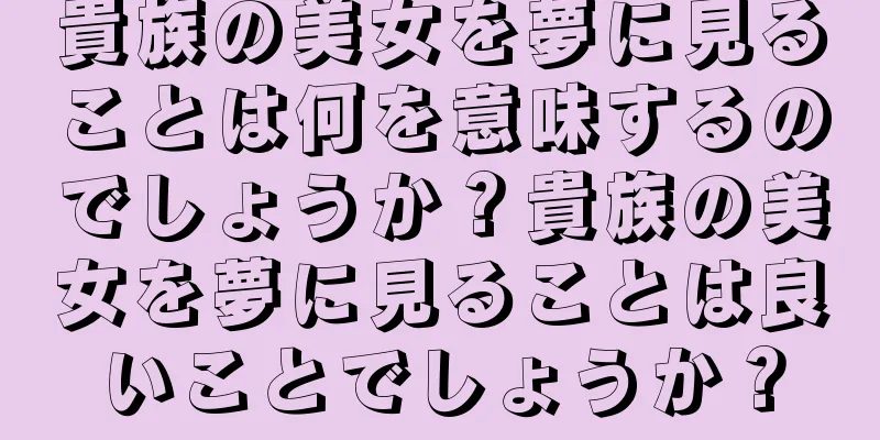 貴族の美女を夢に見ることは何を意味するのでしょうか？貴族の美女を夢に見ることは良いことでしょうか？