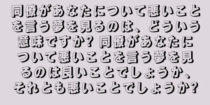 同僚があなたについて悪いことを言う夢を見るのは、どういう意味ですか? 同僚があなたについて悪いことを言う夢を見るのは良いことでしょうか、それとも悪いことでしょうか?