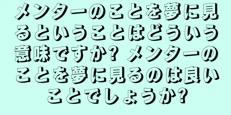 メンターのことを夢に見るということはどういう意味ですか? メンターのことを夢に見るのは良いことでしょうか?