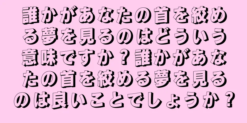 誰かがあなたの首を絞める夢を見るのはどういう意味ですか？誰かがあなたの首を絞める夢を見るのは良いことでしょうか？